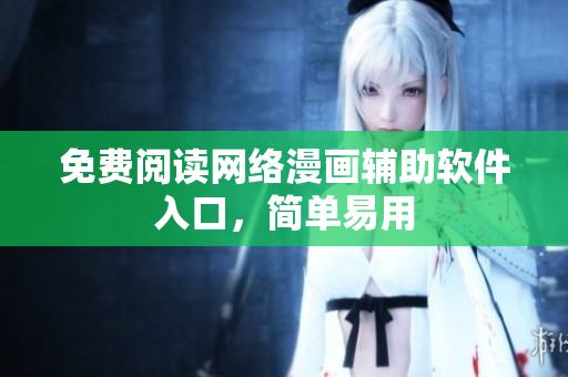 免费阅读网络漫画辅助软件入口，简单易用