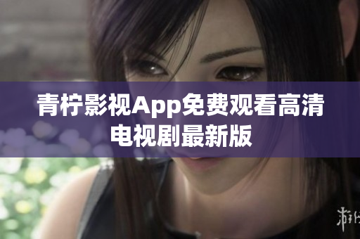 青柠影视App免费观看高清电视剧最新版