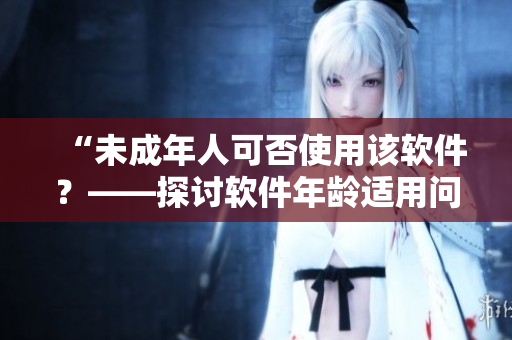 “未成年人可否使用该软件？——探讨软件年龄适用问题”