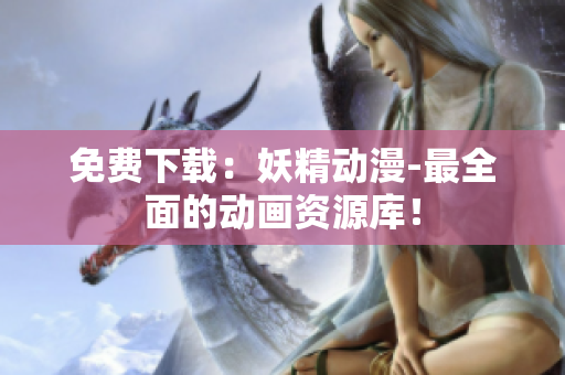 免费下载：妖精动漫-最全面的动画资源库！