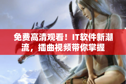免费高清观看！IT软件新潮流，插曲视频带你掌握