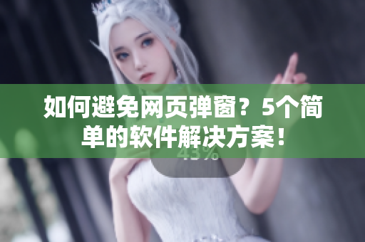 如何避免网页弹窗？5个简单的软件解决方案！