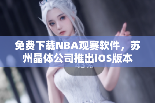 免费下载NBA观赛软件，苏州晶体公司推出iOS版本