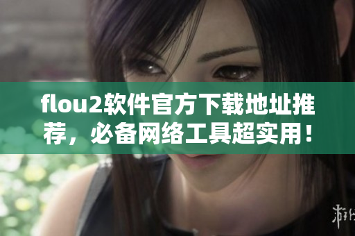 flou2软件官方下载地址推荐，必备网络工具超实用！