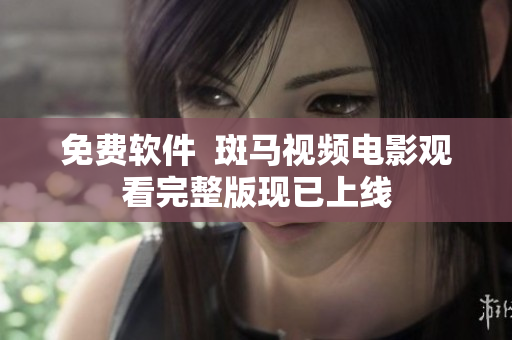 免费软件  斑马视频电影观看完整版现已上线