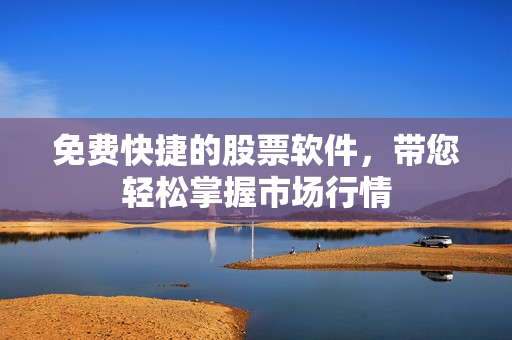 免费快捷的股票软件，带您轻松掌握市场行情