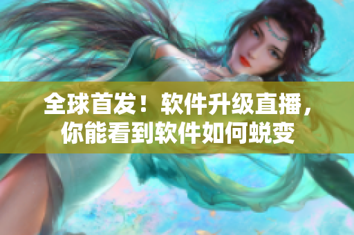 全球首发！软件升级直播，你能看到软件如何蜕变