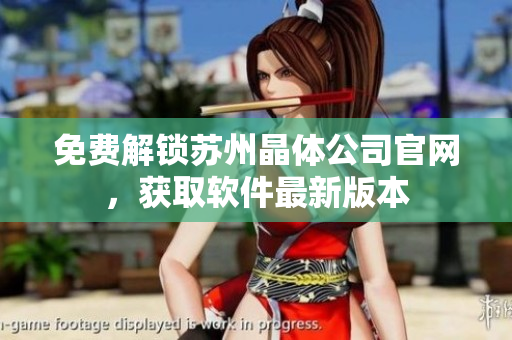 免费解锁苏州晶体公司官网，获取软件最新版本