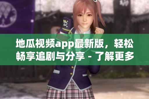 地瓜视频app最新版，轻松畅享追剧与分享 - 了解更多！