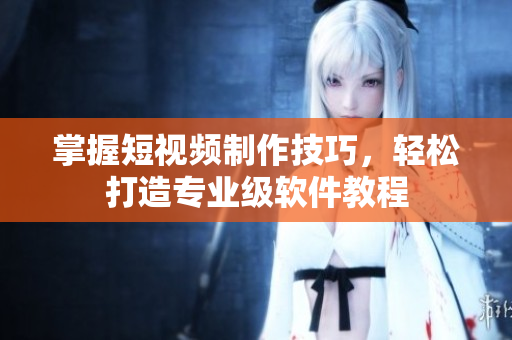 掌握短视频制作技巧，轻松打造专业级软件教程