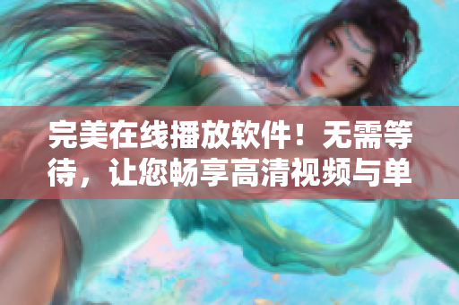 完美在线播放软件！无需等待，让您畅享高清视频与单曲直播！