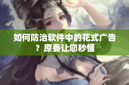 如何防治软件中的花式广告？原委让您秒懂