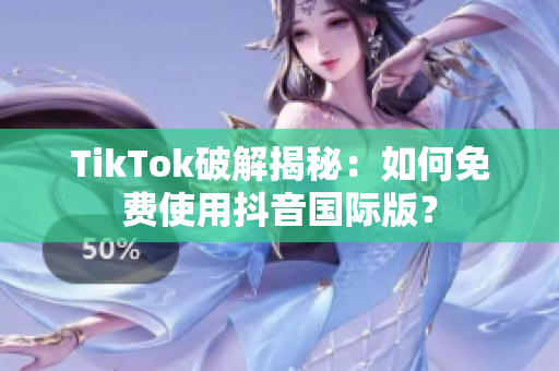 TikTok破解揭秘：如何免费使用抖音国际版？