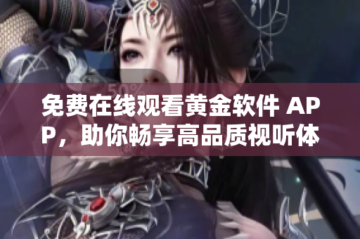 免费在线观看黄金软件 APP，助你畅享高品质视听体验