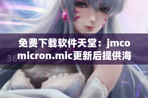 免费下载软件天堂：jmcomicron.mic更新后提供海量软件资源！