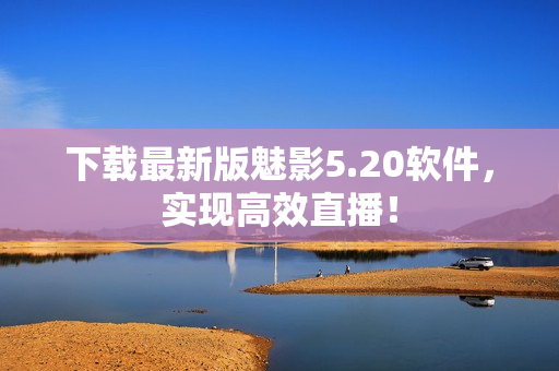 下载最新版魅影5.20软件，实现高效直播！