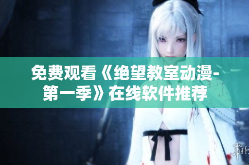 免费观看《绝望教室动漫-第一季》在线软件推荐