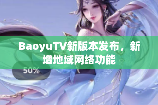 BaoyuTV新版本发布，新增地域网络功能