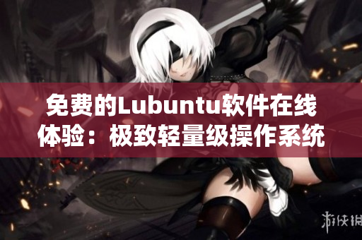 免费的Lubuntu软件在线体验：极致轻量级操作系统