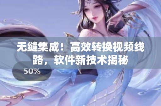 无缝集成！高效转换视频线路，软件新技术揭秘
