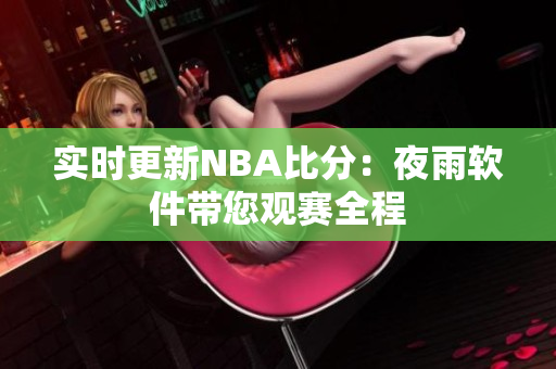 实时更新NBA比分：夜雨软件带您观赛全程