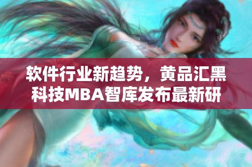 软件行业新趋势，黄品汇黑科技MBA智库发布最新研究报告