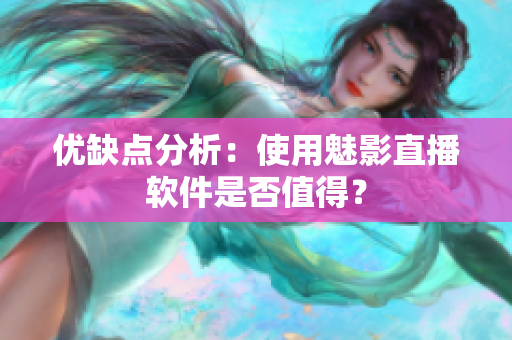 优缺点分析：使用魅影直播软件是否值得？