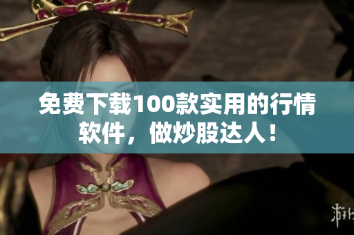 免费下载100款实用的行情软件，做炒股达人！