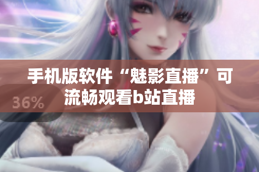 手机版软件“魅影直播”可流畅观看b站直播