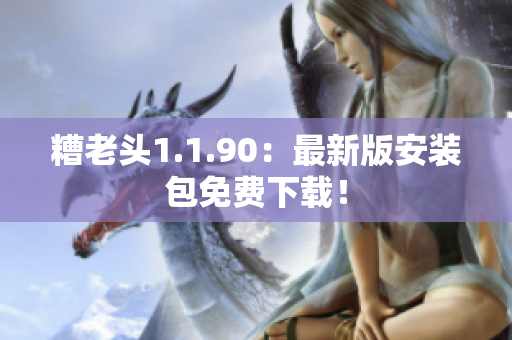 糟老头1.1.90：最新版安装包免费下载！