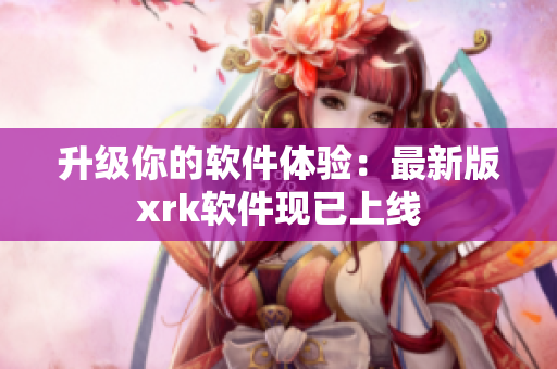 升级你的软件体验：最新版xrk软件现已上线