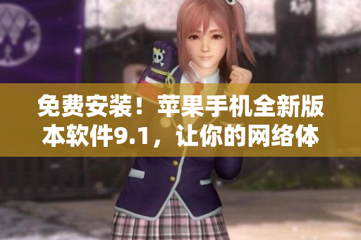 免费安装！苹果手机全新版本软件9.1，让你的网络体验更加顺畅
