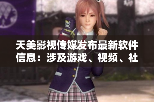 天美影视传媒发布最新软件信息：涉及游戏、视频、社交等领域！