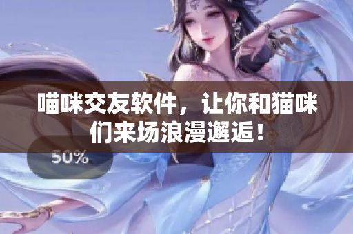 喵咪交友软件，让你和猫咪们来场浪漫邂逅！