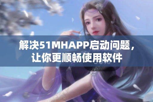 解决51MHAPP启动问题，让你更顺畅使用软件