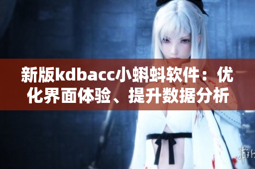 新版kdbacc小蝌蚪软件：优化界面体验、提升数据分析效率