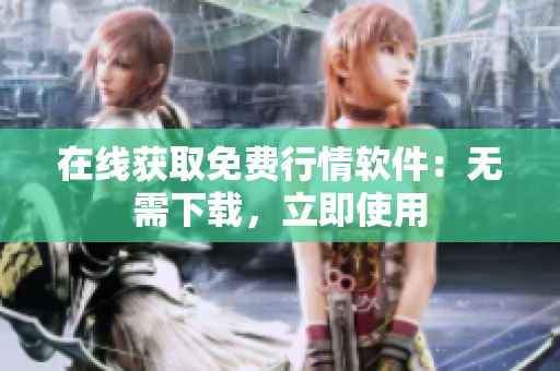 在线获取免费行情软件：无需下载，立即使用
