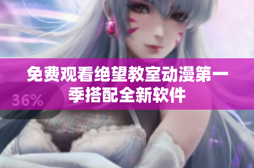 免费观看绝望教室动漫第一季搭配全新软件