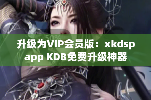 升级为VIP会员版：xkdspapp KDB免费升级神器