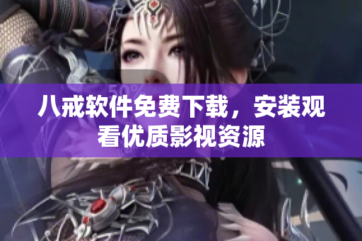 八戒软件免费下载，安装观看优质影视资源