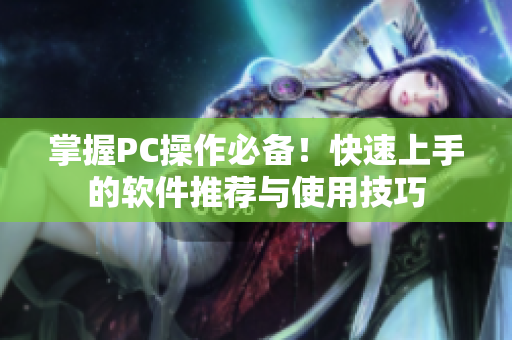 掌握PC操作必备！快速上手的软件推荐与使用技巧