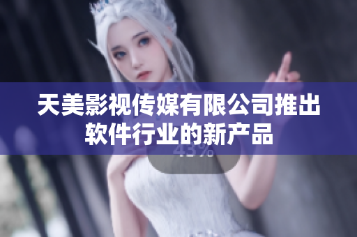 天美影视传媒有限公司推出软件行业的新产品