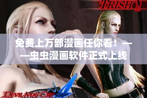 免费上万部漫画任你看！——虫虫漫画软件正式上线