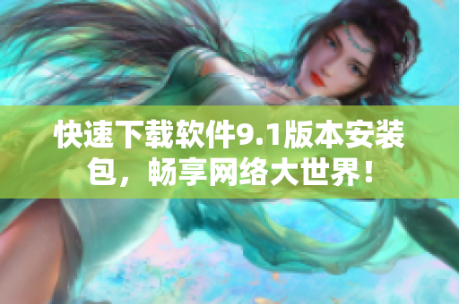 快速下载软件9.1版本安装包，畅享网络大世界！