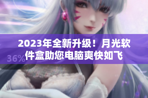 2023年全新升级！月光软件盒助您电脑爽快如飞