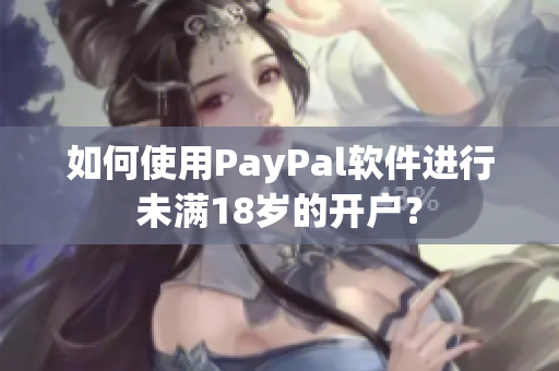如何使用PayPal软件进行未满18岁的开户？