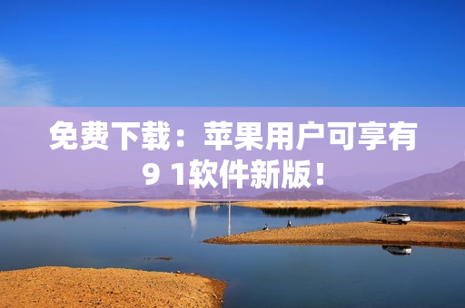 免费下载：苹果用户可享有9 1软件新版！