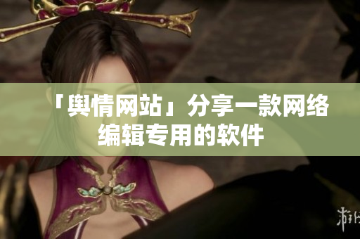 「舆情网站」分享一款网络编辑专用的软件