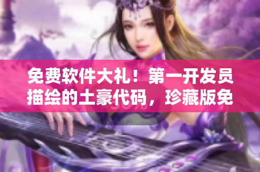 免费软件大礼！第一开发员描绘的土豪代码，珍藏版免费领取！