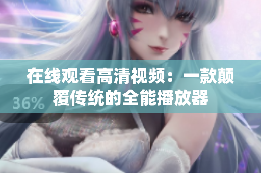 在线观看高清视频：一款颠覆传统的全能播放器